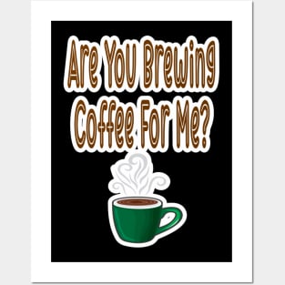 Are You Brewing Coffee For Me Posters and Art